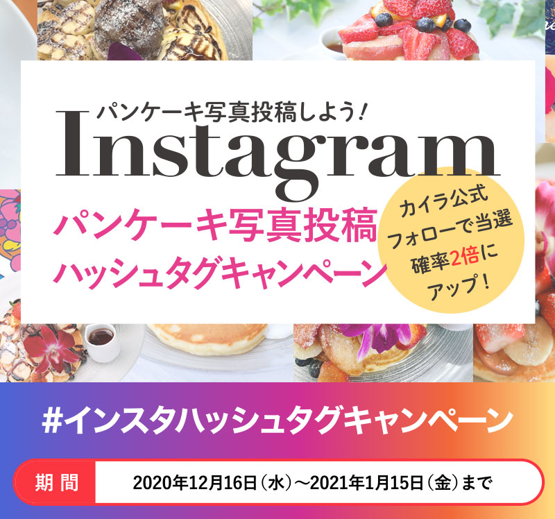 カイラの思い出のパンケーキ写真をInstagramに投稿して、カイラ公式アカウントをタグ付けして下さい。