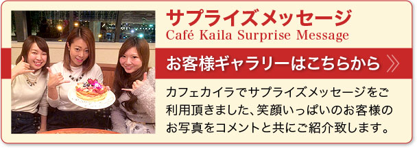 サプライズメッセージプレート Café Kaila Birthday Suprise　お客様ギャラリーはこちらから　カフェカイラでサプライズメッセージプレートをご利用頂きました、笑顔いっぱいのお客様のお写真をコメントと共にご紹介致します。