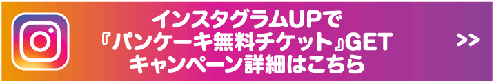 インスタグラムUPで『パンケーキ無料チケット』GETキャンペーン詳細はこちら