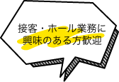 接客・ホール業務に興味のある方歓迎